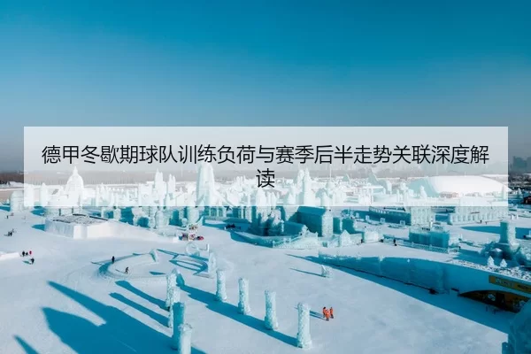 德甲冬歇期球队训练负荷与赛季后半走势关联深度解读