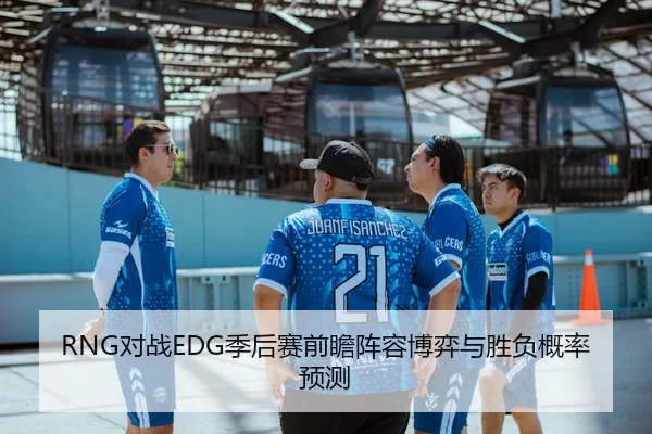 RNG对战EDG季后赛前瞻阵容博弈与胜负概率预测